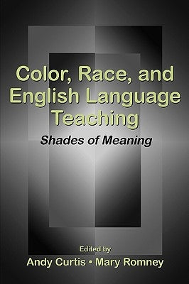 Color, Race, and English Language Teaching: Shades of Meaning by Curtis, Andy