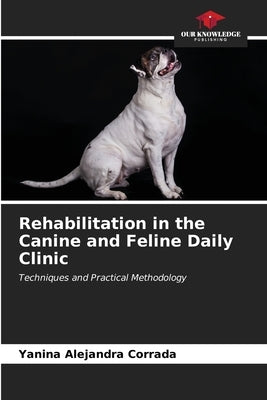 Rehabilitation in the Canine and Feline Daily Clinic by Corrada, Yanina Alejandra