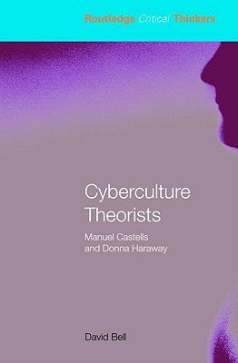 Cyberculture Theorists: Manuel Castells and Donna Haraway by Bell, David