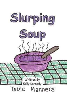 Slurping Soup: Table Manners by Kennedy, Kelly Marie