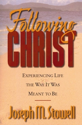 Following Christ: Experiencing Life the Way It Was Meant to Be by Stowell, Joseph M.