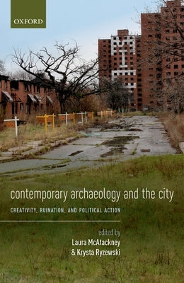 Contemporary Archaeology and the City: Creativity, Ruination, and Political Action by McAtackney, Laura