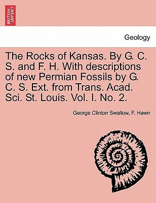 The Rocks of Kansas. by G. C. S. and F. H. with Descriptions of New Permian Fossils by G. C. S. Ext. from Trans. Acad. Sci. St. Louis. Vol. I. No. 2. by Swallow, George Clinton