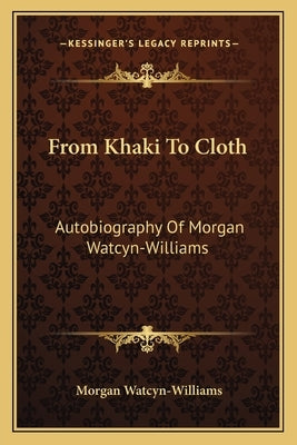 From Khaki To Cloth: Autobiography Of Morgan Watcyn-Williams by Watcyn-Williams, Morgan