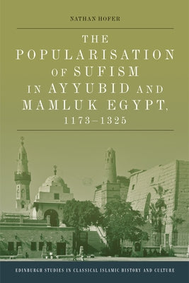 The Popularisation of Sufism in Ayyubid and Mamluk Egypt, 1173-1325 by Hofer, Nathan