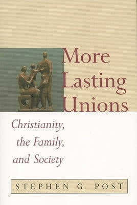 More Lasting Unions: Christianity, the Family, and Society by Post, Stephen