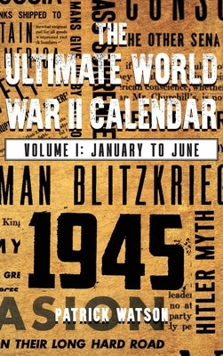 The Ultimate World War II Calendar: Volume I: January to June by Watson, Patrick