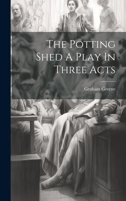 The Potting Shed A Play In Three Acts by Greene, Graham