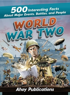 World War Two: 500 Interesting Facts About Major Events, Battles, and People by Publications, Ahoy