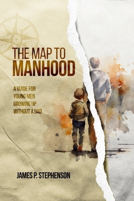 The Map to Manhood: A Guide for Young Men Growing Up Without a Dad by Stephenson, James