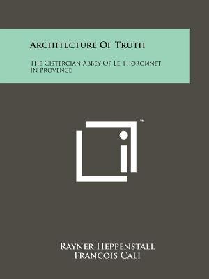 Architecture of Truth: The Cistercian Abbey of Le Thoronnet in Provence by Heppenstall, Rayner
