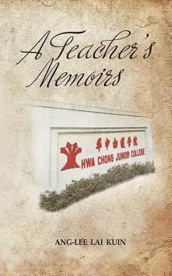 A Teacher's Memoirs: Hwa Chong Junior College by Ang-Lee Lai Kuin