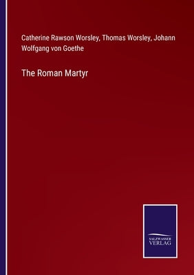 The Roman Martyr by Goethe, Johann Wolfgang Von