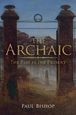 The Archaic: The Past in the Present by Bishop, Paul