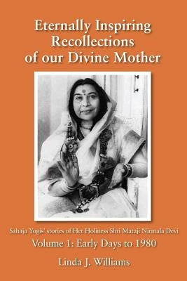 Eternally Inspiring Recollections of Our Divine Mother, Volume 1: Early Days to 1980 by Williams, Linda J.