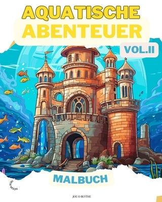 Aquatische Abenteuer VOL. II MALBUCH: Meereswunder: Ein Tauchgang in 50 fantasievolle Unterwasserwelten by Blythe, Joe O.