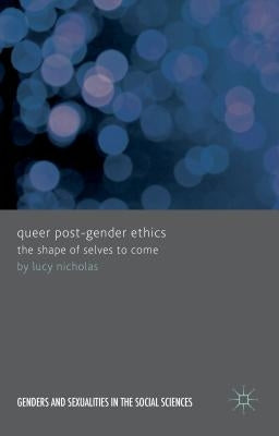 Queer Post-Gender Ethics: The Shape of Selves to Come by Nicholas, Lucy
