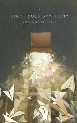 A Light Bulb Symphony: Poems by Phil Kaye by Kaye, Phil