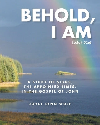 Behold, I AM: A Study of the Signs, the Appointed Times, in the Gospel of John by Wulf, Joyce Lynn