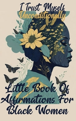 I Trust Myself Unconditionally: A Little Book Of Affirmations For Black Women To Inspire Empower, Motivate, and Love Yourself by Alexandra, Maya Briana