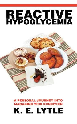 Reactive Hypoglycemia: A Personal Journey Into Managing This Condition by Lytle, K. E.