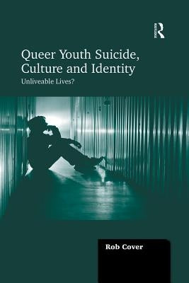 Queer Youth Suicide, Culture and Identity: Unliveable Lives? by Cover, Rob