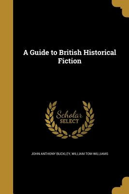 A Guide to British Historical Fiction by Buckley, John Anthony