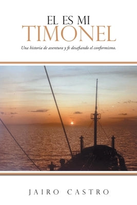 El Es Mi Timonel: Una historia de aventura y fe desafiando el conformismo. by Castro, Jairo