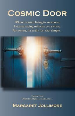 Cosmic Door: When I Started Living in Awareness, I Started Seeing Miracles Everywhere. by Jollimore, Margaret