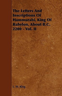 The Letters and Inscriptions of Hammurabi, King of Babylon, about B.C. 2200 - Vol. II by King, L. W.