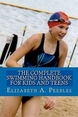 The Complete Swimming Handbook For Kids and Teens by Peebles, Elizabeth A.
