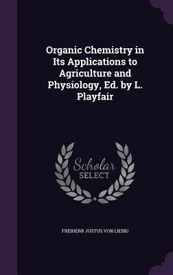 Organic Chemistry in Its Applications to Agriculture and Physiology, Ed. by L. Playfair by Von Liebig, Freiherr Justus