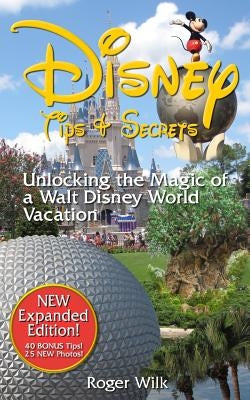 Disney Tips & Secrets: Unlocking the Magic of a Walt Disney World Vacation by Wilk, Roger