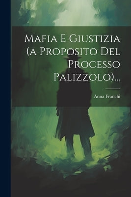 Mafia E Giustizia (a Proposito Del Processo Palizzolo)... by Franchi, Anna