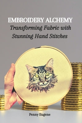 Embroidery Alchemy: Transforming Fabric with Stunning Hand Stitches by Eugene, Penny
