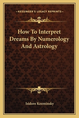 How To Interpret Dreams By Numerology And Astrology by Kozminsky, Isidore