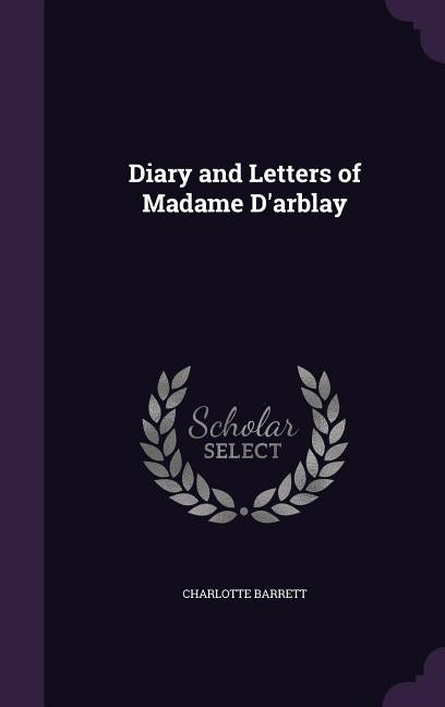 Diary and Letters of Madame D'arblay by Barrett, Charlotte