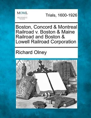 Boston, Concord & Montreal Railroad V. Boston & Maine Railroad and Boston & Lowell Railroad Corporation by Olney, Richard