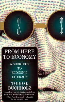 From Here to Economy: A Shortcut to Economic Literacy by Buchholz, Todd G.