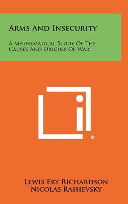 Arms And Insecurity: A Mathematical Study Of The Causes And Origins Of War by Richardson, Lewis Fry