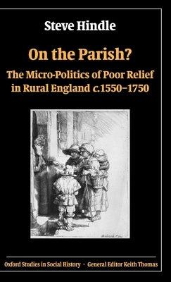 On the Parish?: The Micro-Politics of Poor Relief in Rural England C. 1550-1750 by Hindle, Steve
