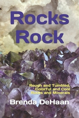 Rocks Rock: Rough and Tumbled, Colorful and Cool Rocks and Minerals by DeHaan, Brenda