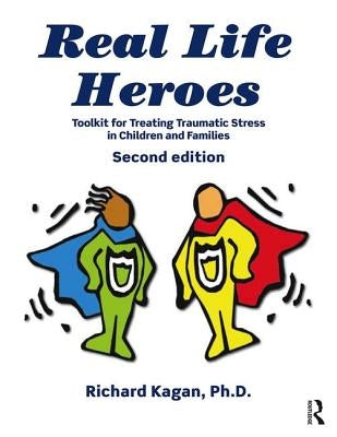 Real Life Heroes: Toolkit for Treating Traumatic Stress in Children and Families, 2nd Edition by Kagan, Richard
