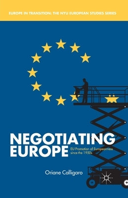 Negotiating Europe: EU Promotion of Europeanness Since the 1950s by Calligaro, O.