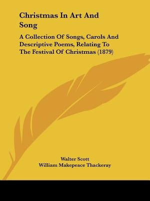 Christmas in Art and Song: A Collection of Songs, Carols and Descriptive Poems, Relating to the Festival of Christmas (1879) by Scott, Walter