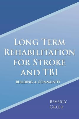 Long Term Rehabilitation for Stroke and TBI: Building a Community by Greer, Beverly