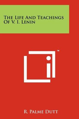The Life And Teachings Of V. I. Lenin by Dutt, R. Palme