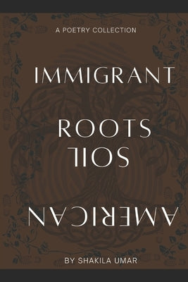 Immigrant Roots, American Soil by Omar, Shakila