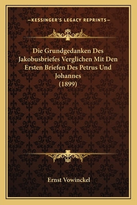 Die Grundgedanken Des Jakobusbriefes Verglichen Mit Den Ersten Briefen Des Petrus Und Johannes (1899) by Vowinckel, Ernst