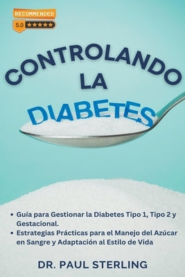 Controlando la Diabetes: Guía para Gestionar la Diabetes Tipo 1, Tipo 2 y Gestacional. Estrategias Prácticas para el Manejo del Azúcar en Sangre y Ada by Sterling, Paul